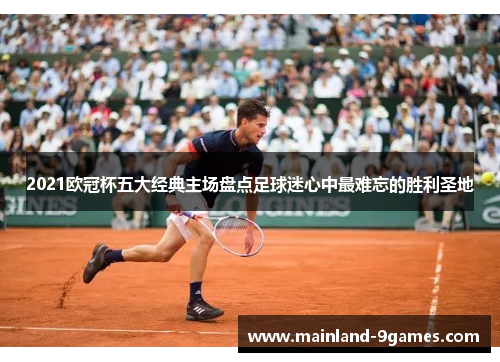 2021欧冠杯五大经典主场盘点足球迷心中最难忘的胜利圣地