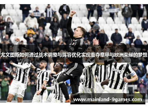 尤文图斯如何通过战术调整与阵容优化实现重夺意甲与欧洲荣耀的梦想
