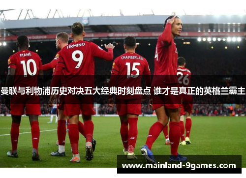 曼联与利物浦历史对决五大经典时刻盘点 谁才是真正的英格兰霸主