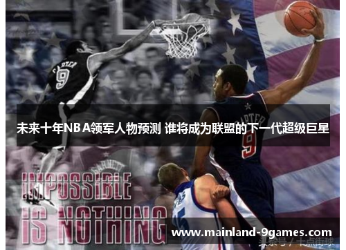 未来十年NBA领军人物预测 谁将成为联盟的下一代超级巨星