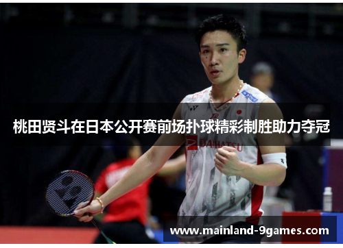 桃田贤斗在日本公开赛前场扑球精彩制胜助力夺冠
