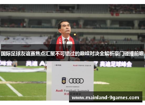 国际足球友谊赛焦点汇聚不可错过的巅峰对决全解析豪门碰撞前瞻