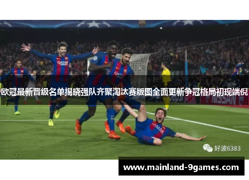欧冠最新晋级名单揭晓强队齐聚淘汰赛版图全面更新争冠格局初现端倪