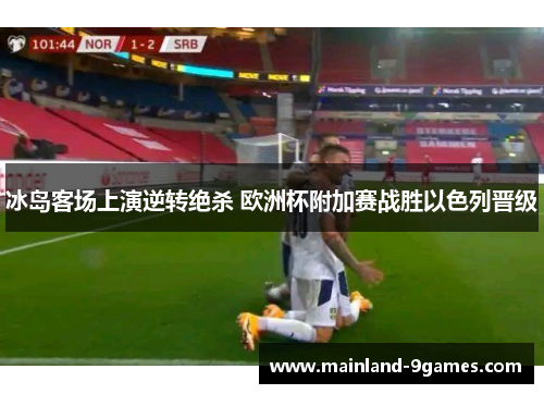 冰岛客场上演逆转绝杀 欧洲杯附加赛战胜以色列晋级