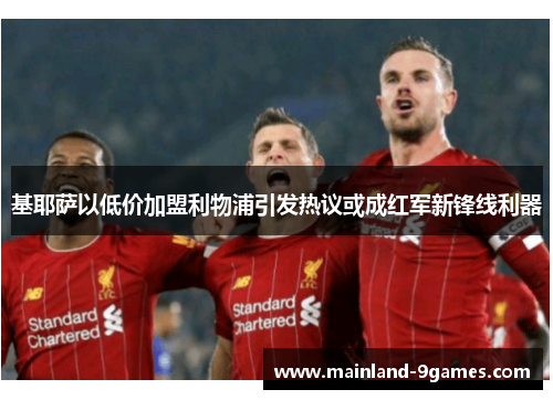 基耶萨以低价加盟利物浦引发热议或成红军新锋线利器