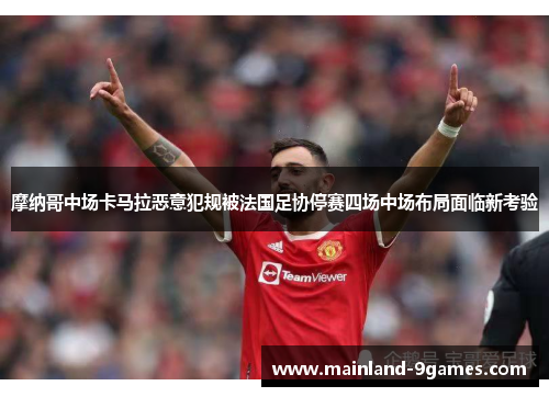 摩纳哥中场卡马拉恶意犯规被法国足协停赛四场中场布局面临新考验