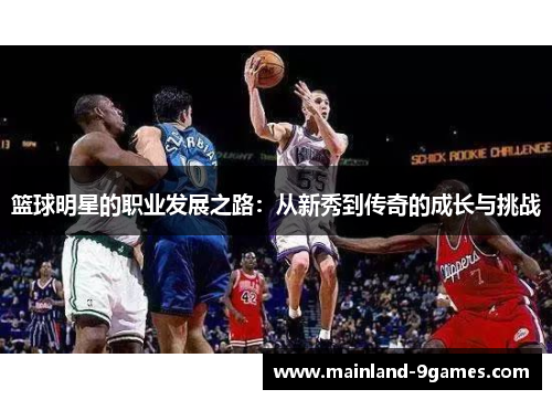 篮球明星的职业发展之路：从新秀到传奇的成长与挑战
