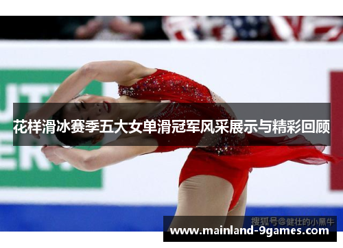 花样滑冰赛季五大女单滑冠军风采展示与精彩回顾