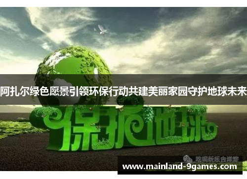 阿扎尔绿色愿景引领环保行动共建美丽家园守护地球未来