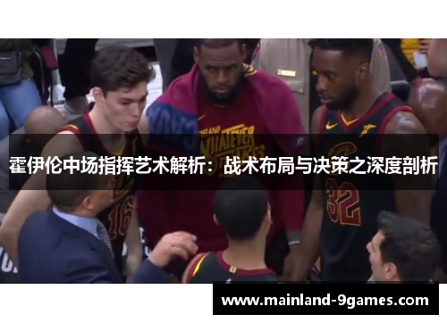 霍伊伦中场指挥艺术解析:战术布局与决策之深度剖析 霍伊伦中场指挥艺术解析:战术布局与决策之深度剖析